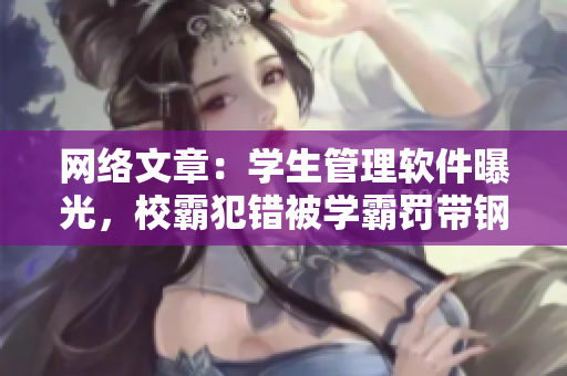 网络文章：学生管理软件曝光，校霸犯错被学霸罚带钢笔去上课