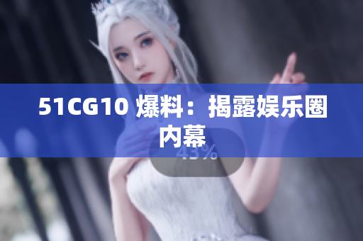 51CG10 爆料：揭露娱乐圈内幕