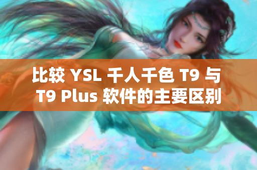 比较 YSL 千人千色 T9 与 T9 Plus 软件的主要区别