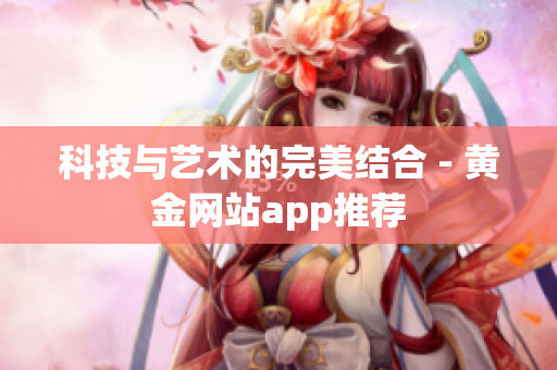 科技与艺术的完美结合 - 黄金网站app推荐