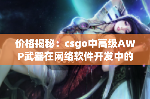 价格揭秘：csgo中高级AWP武器在网络软件开发中的使用效益