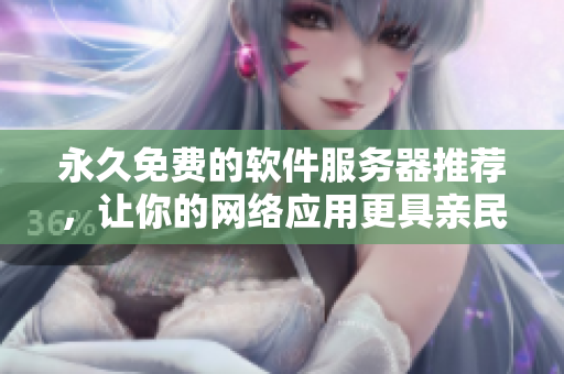 永久免费的软件服务器推荐，让你的网络应用更具亲民价值！