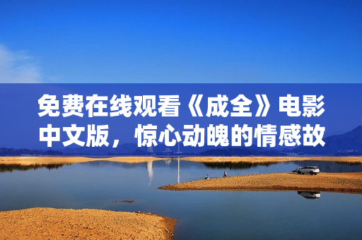 免费在线观看《成全》电影中文版，惊心动魄的情感故事