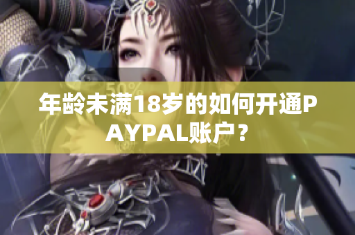 年龄未满18岁的如何开通PAYPAL账户？