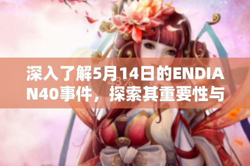 深入了解5月14日的ENDIAN40事件，探索其重要性与影响