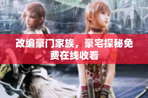 改编豪门家族，豪宅探秘免费在线收看