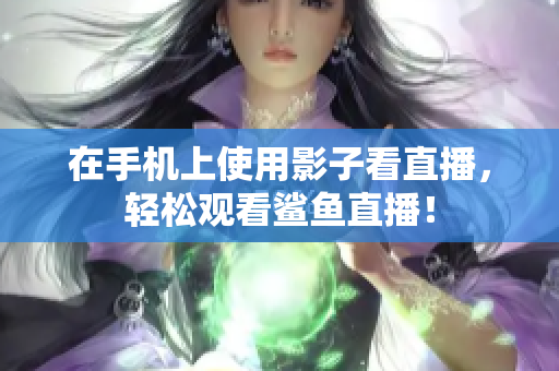 在手机上使用影子看直播，轻松观看鲨鱼直播！