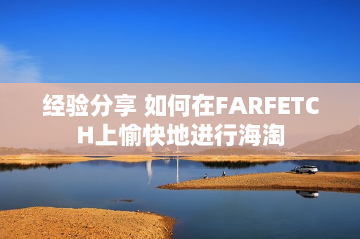 经验分享 如何在FARFETCH上愉快地进行海淘