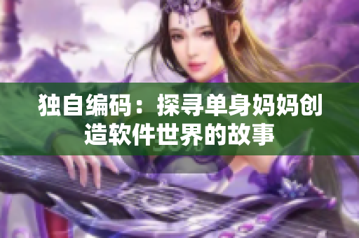 独自编码：探寻单身妈妈创造软件世界的故事