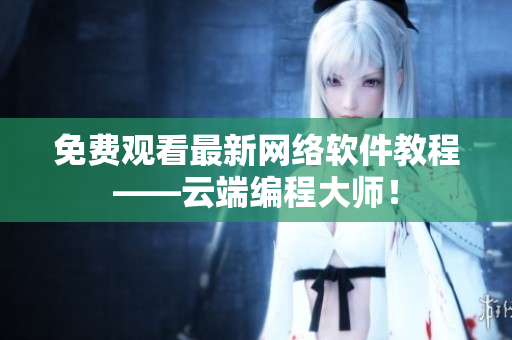 免费观看最新网络软件教程——云端编程大师！