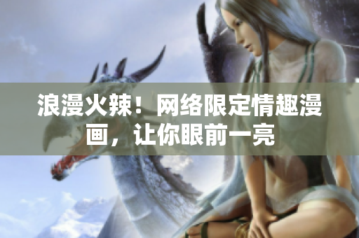 浪漫火辣！网络限定情趣漫画，让你眼前一亮