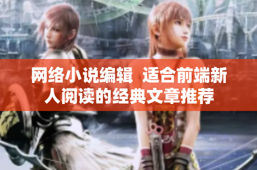 网络小说编辑  适合前端新人阅读的经典文章推荐