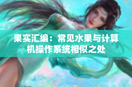 果实汇编：常见水果与计算机操作系统相似之处
