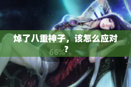 焯了八重神子，该怎么应对？