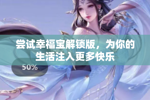 尝试幸福宝解锁版，为你的生活注入更多快乐