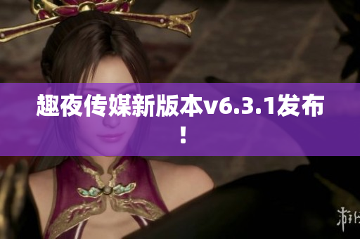 趣夜传媒新版本v6.3.1发布！