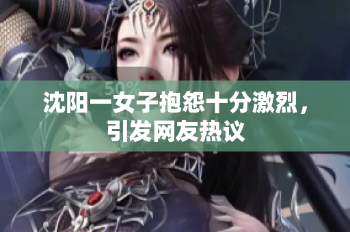 沈阳一女子抱怨十分激烈，引发网友热议