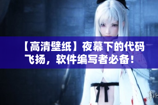 【高清壁纸】夜幕下的代码飞扬，软件编写者必备！