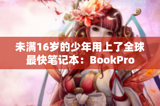 未满16岁的少年用上了全球最快笔记本：BookPro