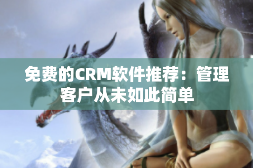 免费的CRM软件推荐：管理客户从未如此简单