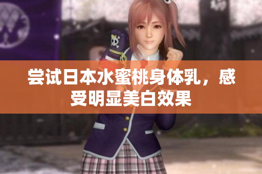 尝试日本水蜜桃身体乳，感受明显美白效果