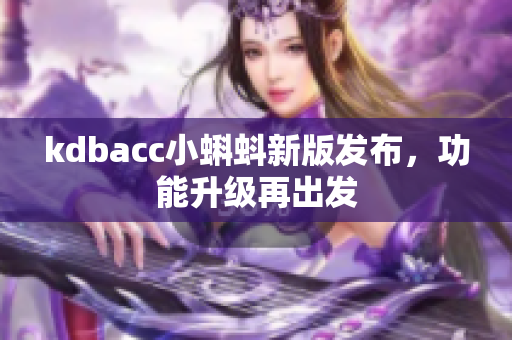 kdbacc小蝌蚪新版发布，功能升级再出发