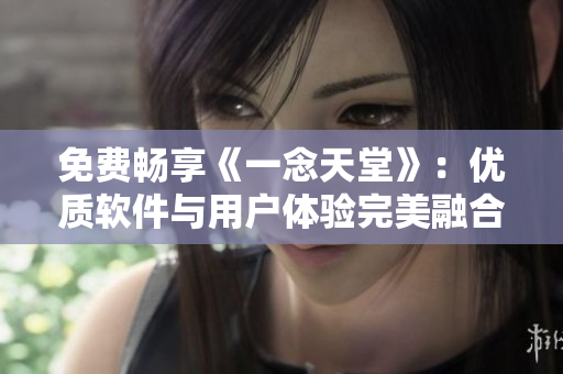 免费畅享《一念天堂》：优质软件与用户体验完美融合