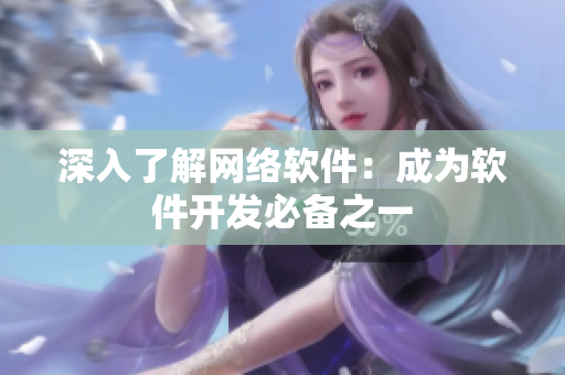 深入了解网络软件：成为软件开发必备之一