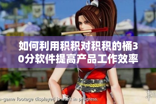 如何利用积积对积积的桶30分软件提高产品工作效率？