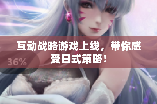互动战略游戏上线，带你感受日式策略！