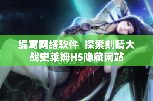 编写网络软件  探索刻晴大战史莱姆H5隐藏网站