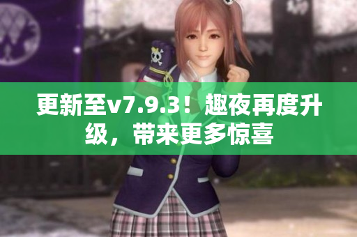更新至v7.9.3！趣夜再度升级，带来更多惊喜