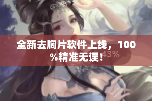 全新去胸片软件上线，100%精准无误！