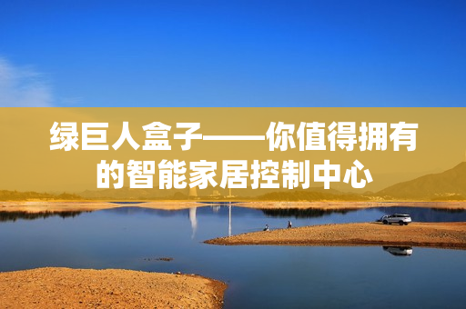 绿巨人盒子——你值得拥有的智能家居控制中心