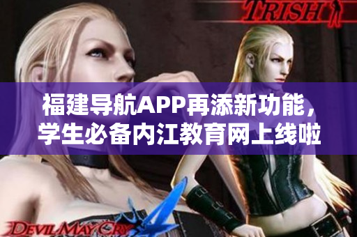 福建导航APP再添新功能，学生必备内江教育网上线啦！