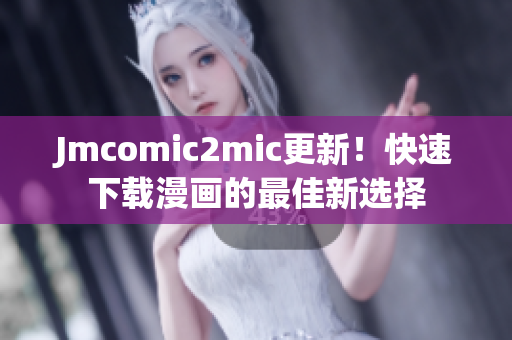 Jmcomic2mic更新！快速下载漫画的最佳新选择