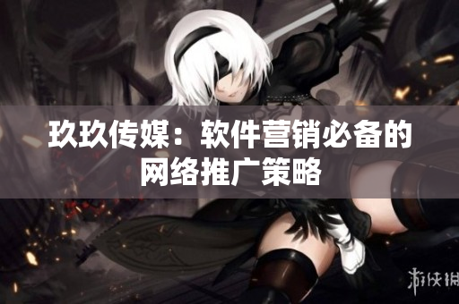 玖玖传媒：软件营销必备的网络推广策略