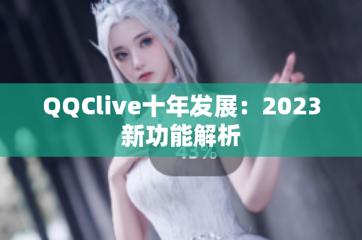QQClive十年发展：2023新功能解析