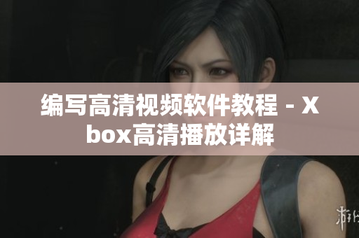 编写高清视频软件教程 - Xbox高清播放详解