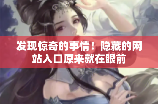 发现惊奇的事情！隐藏的网站入口原来就在眼前