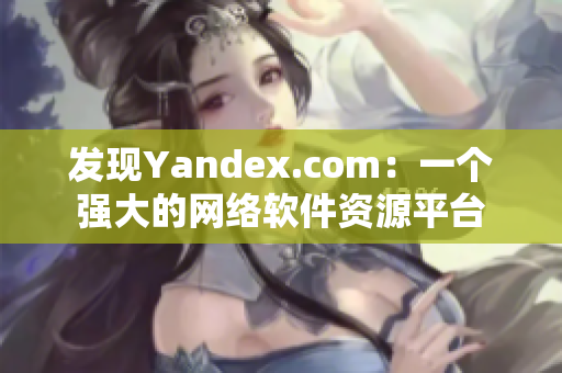 发现Yandex.com：一个强大的网络软件资源平台