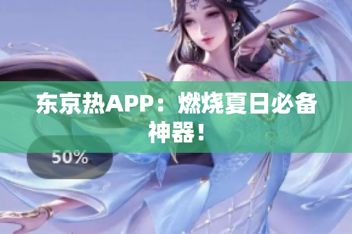东京热APP：燃烧夏日必备神器！