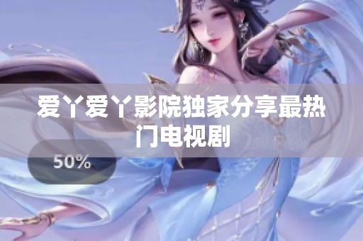 爱丫爱丫影院独家分享最热门电视剧