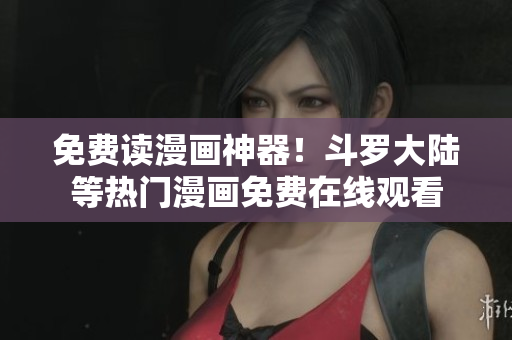 免费读漫画神器！斗罗大陆等热门漫画免费在线观看