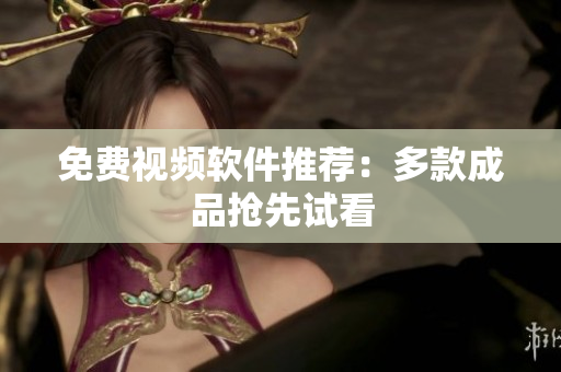 免费视频软件推荐：多款成品抢先试看