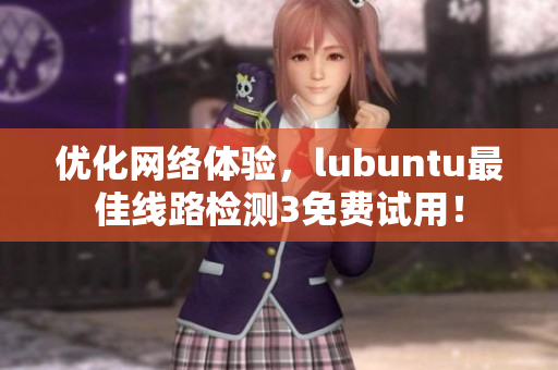 优化网络体验，lubuntu最佳线路检测3免费试用！
