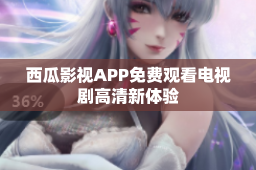 西瓜影视APP免费观看电视剧高清新体验