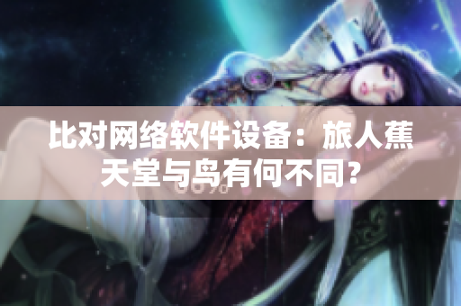 比对网络软件设备：旅人蕉天堂与鸟有何不同？