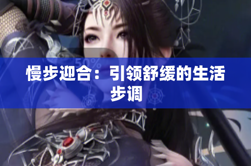 慢步迎合：引领舒缓的生活步调