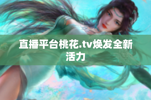 直播平台桃花.tv焕发全新活力